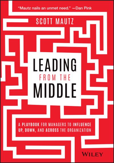 Cover for Mautz, Scott (Indiana University's Kelley School of Business for Executive Education) · Leading from the Middle: A Playbook for Managers to Influence Up, Down, and Across the Organization (Hardcover Book) (2021)