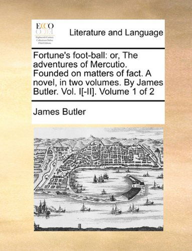 Fortune's Foot-ball: Or, the Adventures of Mercutio. Founded on Matters of Fact. a Novel, in Two Volumes. by James Butler. Vol. I[-ii].  Volume 1 of 2 - James Butler - Books - Gale ECCO, Print Editions - 9781140676911 - May 27, 2010