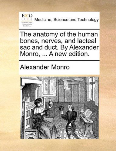 Cover for Alexander Monro · The Anatomy of the Human Bones, Nerves, and Lacteal Sac and Duct. by Alexander Monro, ... a New Edition. (Taschenbuch) (2010)