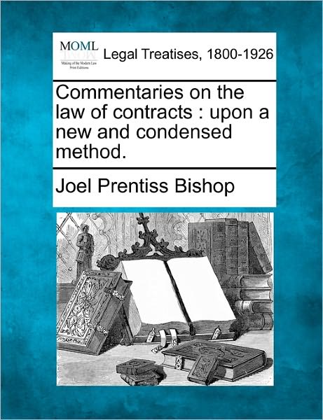 Commentaries on the Law of Contracts: Upon a New and Condensed Method. - Joel Prentiss Bishop - Books - Gale Ecco, Making of Modern Law - 9781240187911 - December 23, 2010