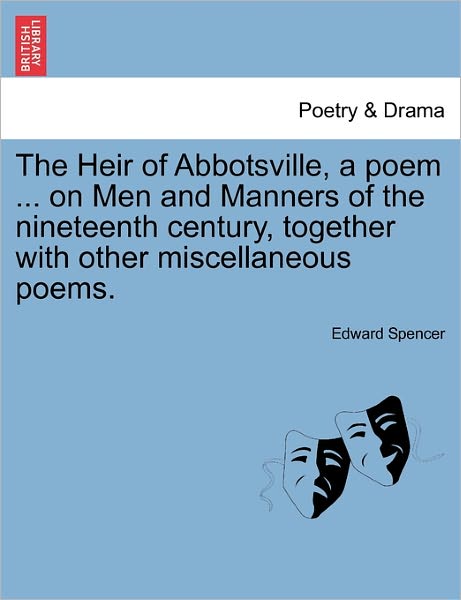 The Heir of Abbotsville, a Poem ... on men and Manners of the Nineteenth Century, Together with Other Miscellaneous Poems. - Edward Spencer - Livres - British Library, Historical Print Editio - 9781241023911 - 1 février 2011