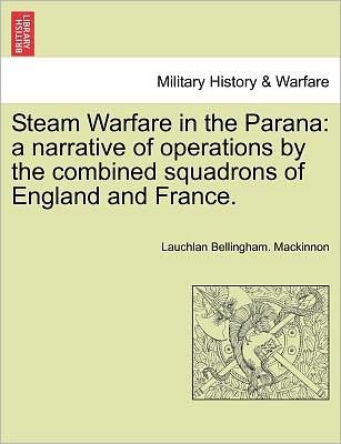 Cover for Lauchlan Bellingham Mackinnon · Steam Warfare in the Parana: a Narrative of Operations by the Combined Squadrons of England and France. (Pocketbok) (2011)