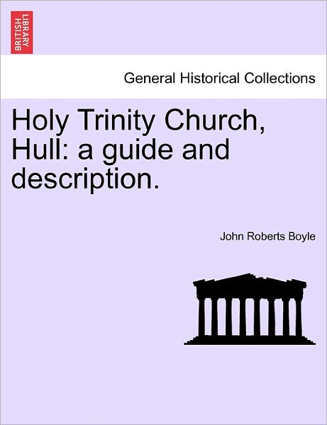 Holy Trinity Church, Hull: a Guide and Description. - John Roberts Boyle - Books - British Library, Historical Print Editio - 9781241599911 - April 1, 2011