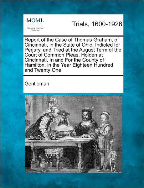 Cover for Gentleman · Report of the Case of Thomas Graham, of Cincinnati, in the State of Ohio, Indicted for Perjury, and Tried at the August Term of the Court of Common Pl (Taschenbuch) (2012)