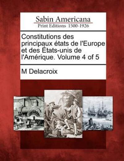 Cover for M Delacroix · Constitutions Des Principaux Tats De L'europe et Des Tats-unis De L'am Rique. Volume 4 of 5 (Paperback Book) (2012)