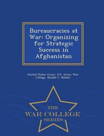 Cover for Donald C Bolduc · Bureaucracies at War: Organizing for Strategic Success in Afghanistan - War College Series (Paperback Book) (2015)