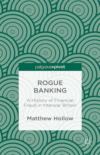 Cover for M. Hollow · Rogue Banking: A History of Financial Fraud in Interwar Britain (Paperback Book) [1st ed. 2015 edition] (2015)