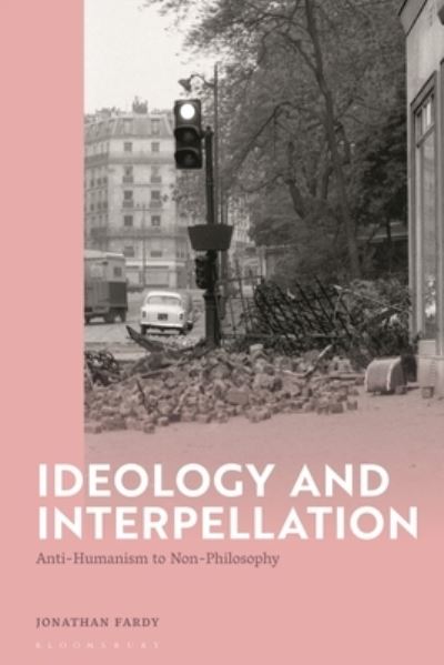 Cover for Fardy, Dr Jonathan (Assistant Professor of Art History, Idaho State University, USA) · Ideology and Interpellation: Anti-Humanism to Non-Philosophy (Hardcover Book) (2024)