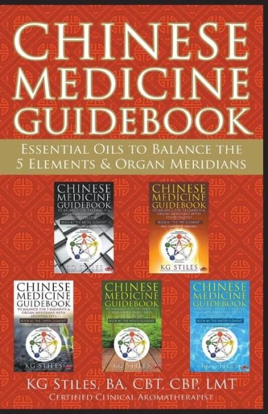 Cover for Kg Stiles · Chinese Medicine Guidebook Essential Oils to Balance the 5 Elements &amp; Organ Meridians - 5 Element (Taschenbuch) (2020)