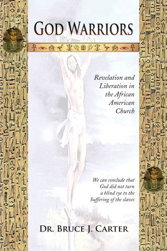 God Warriors: Revelation and Liberation in the African American Church - Bruce J. Carter - Books - Xlibris - 9781436322911 - July 9, 2008