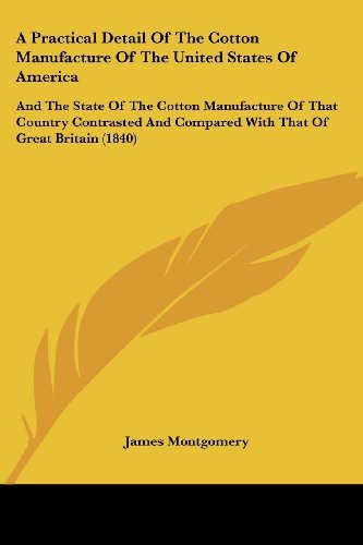 Cover for James Montgomery · A Practical Detail of the Cotton Manufacture of the United States of America: and the State of the Cotton Manufacture of That Country Contrasted and Compared with That of Great Britain (1840) (Paperback Bog) (2008)