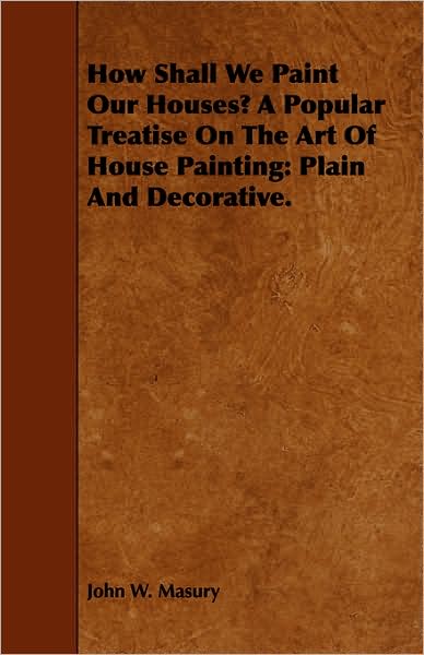 Cover for John W Masury · How Shall We Paint Our Houses? a Popular Treatise on the Art of House Painting: Plain and Decorative. (Paperback Book) (2008)