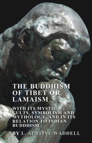 The Buddhism of Tibet or Lamaism - With Its Mystic Cults, Symbolism and Mythology, and in Its Relation to Indian Buddhism - L. Austine Waddell - Books - Read Books - 9781447449911 - April 5, 2012