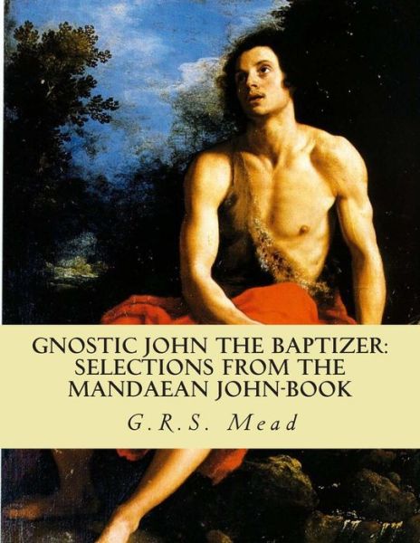 Cover for G R S Mead · Gnostic John the Baptizer: Selections from the Mandaean John-book (Paperback Book) (2011)