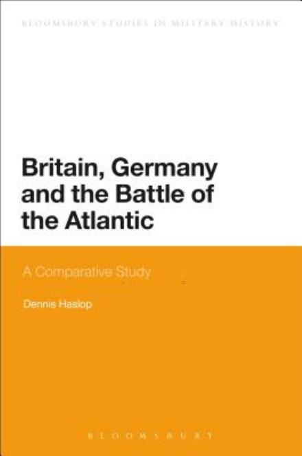 Dennis Haslop · Britain, Germany and the Battle of the Atlantic: A Comparative Study - Bloomsbury Studies in Military History (Paperback Book) (2015)