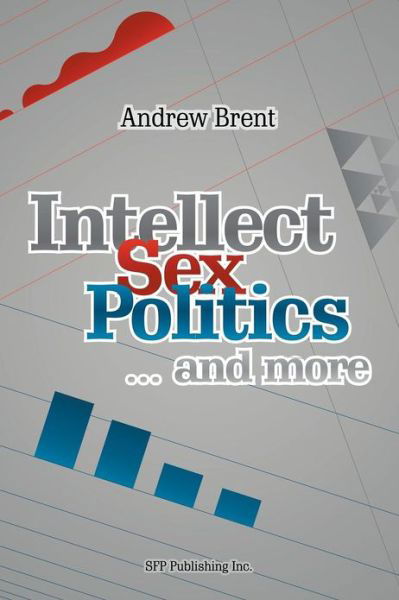 Intellect, Sex, Politics...and More - Andrew Brent - Livres - Xlibris Corporation - 9781479749911 - 30 novembre 2012