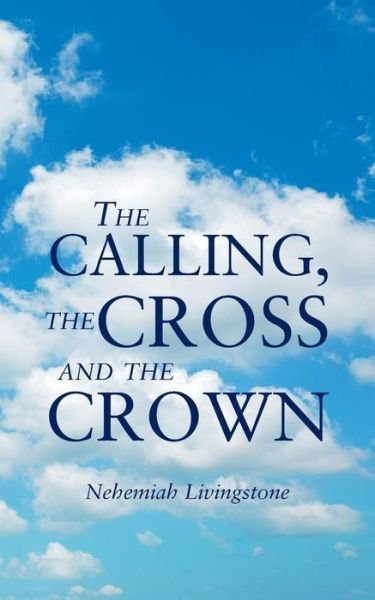 Cover for Nehemiah Livingstone · The Calling, the Cross and the Crown (Taschenbuch) (2018)
