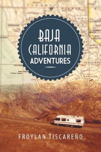 Baja California Adventures - Froylan Tiscareno - Books - Xlibris Corporation - 9781483641911 - May 31, 2013