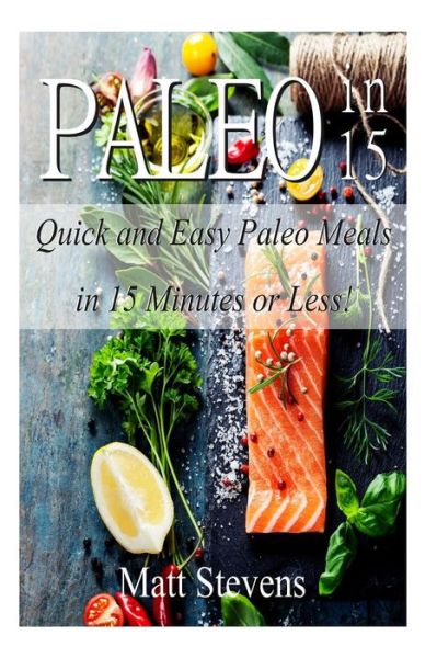 Cover for Matt Stevens · Paleo in 15: Quick and Easy Paleo Meals in 15 Minutes or Less! (Paperback Book) (2014)