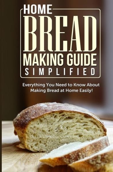 Cover for Maple Tree Books · Home Bread Making Guide Simplified: Everything You Need to Know About Making Bread at Home Easily! (Paperback Bog) (2014)