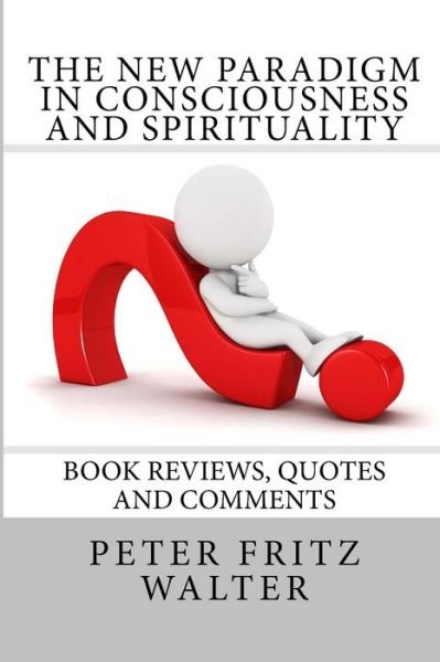 The New Paradigm in Consciousness and Spirituality: Book Reviews, Quotes and Comments - Peter Fritz Walter - Bücher - Createspace - 9781502409911 - 18. September 2014