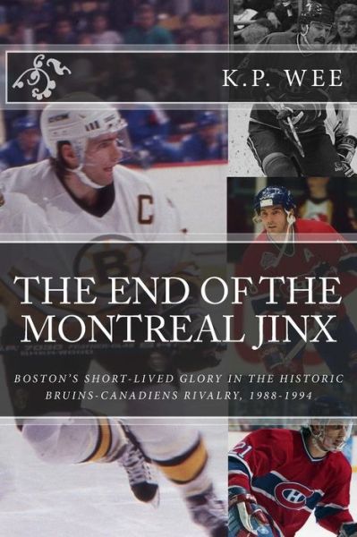 The End of the Montreal Jinx: Boston's Short-lived Glory in the Historic Bruins-canadiens Rivalry, 1988-1994 - K P Wee - Books - Createspace - 9781517362911 - October 6, 2015