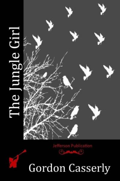 The Jungle Girl - Gordon Casserly - Kirjat - Createspace Independent Publishing Platf - 9781523989911 - lauantai 18. kesäkuuta 2016