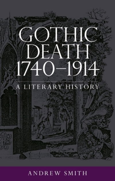 Gothic Death 1740–1914: A Literary History - Andrew Smith - Books - Manchester University Press - 9781526131911 - June 25, 2018