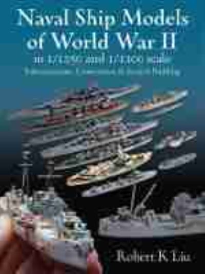 Cover for Robert K. Liu · Naval Ship Models of World War II in 1/1250 and 1/1200 Scales: Enhancements, Conversions &amp; Scratch Building (Hardcover Book) (2021)
