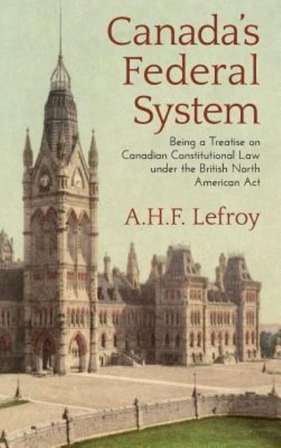 Cover for A H F Lefroy · Canada's Federal System: Being a Treatise on Canadian Constitutional Law (1913) (Hardcover Book) (2018)