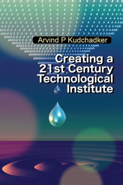 Cover for Arvind P Kudchadker · Creating a 21st Century Technological Institute (Paperback Book) (2018)