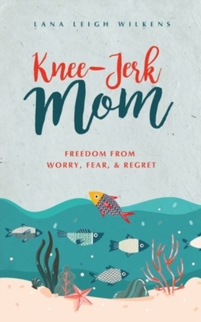 Cover for Lana Leigh Wilkens · Knee-Jerk Mom: Freedom From Worry, Fear, &amp; Regret (Paperback Book) (2020)