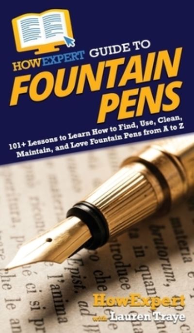 Cover for Howexpert · HowExpert Guide to Fountain Pens: 101+ Lessons to Learn How to Find, Use, Clean, Maintain, and Love Fountain Pens from A to Z (Hardcover Book) (2021)