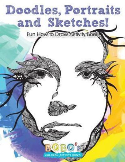 Doodles, Portraits and Sketches! Fun How to Draw Activity Book - Bobo's Children Activity Books - Książki - Sunshine in My Soul Publishing - 9781683270911 - 22 kwietnia 2016