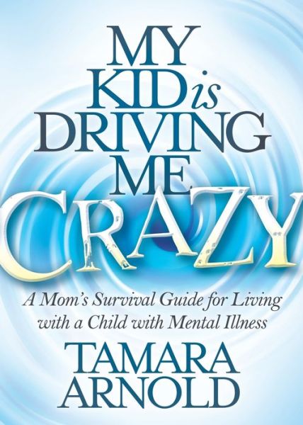 Cover for Tamara Arnold · My Kid is Driving Me Crazy: A Mom's Survival Guide for Living with a Child with Mental Illness (Paperback Book) (2018)