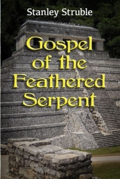 Gospel of the Feathered Serpent - Stanley Struble - Bøger - Feathered Serpent Press - 9781734594911 - 14. marts 2020