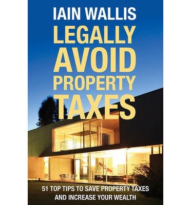 Legally Avoid Property Taxes: 51 Top Tips to Save Property Taxes and Increase your Wealth - Iain Wallis - Bøker - Troubador Publishing - 9781783062911 - 3. februar 2014