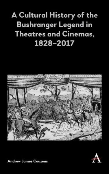 Cover for Andrew James Couzens · A Cultural History of the Bushranger Legend in Theatres and Cinemas, 1828–2017 - Anthem Studies in Australian History (Hardcover Book) (2019)