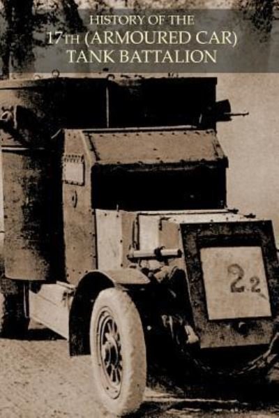 HISTORY OF THE 17th (ARMOURED CAR) TANK BATTALION DURING BATTLE OF 1918 - Anon - Kirjat - Naval & Military Press - 9781783314911 - torstai 20. kesäkuuta 2019