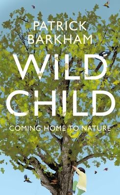 Cover for Barkham, Patrick (Y) · Wild Child: Coming Home to Nature (Hardcover Book) (2020)