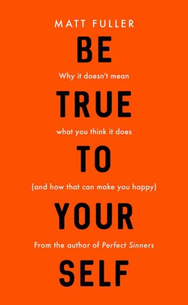 Cover for Matt Fuller · Be True to Yourself: Why it doesn't mean what you think it does (and how that can make you happy) (Paperback Book) (2020)