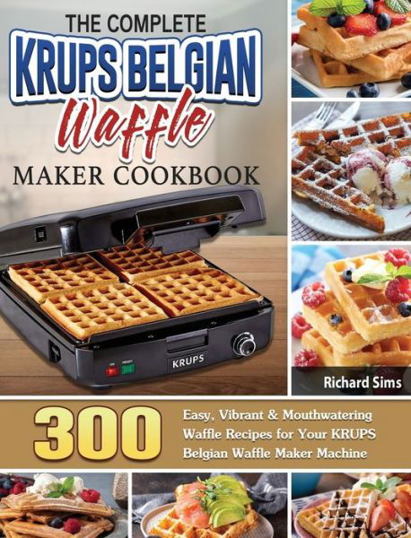 Cover for Richard Sims · The Complete KRUPS Belgian Waffle Maker Cookbook (Hardcover Book) (2020)