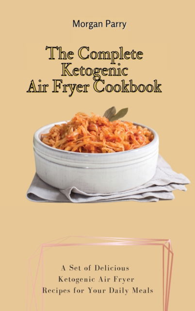 Cover for Morgan Parry · The Complete Ketogenic Air Fryer Cookbook (Hardcover Book) (2021)