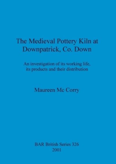 Cover for Maureen Mc Corry · The Medieval Pottery Kiln at Downpatrick Co. Down (Paperback Book) (2001)