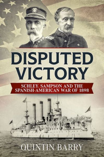 Cover for Quintin Barry · Disputed Victory: Schley, Sampson and the Spanish-American War of 1898 (Hardcover Book) (2018)