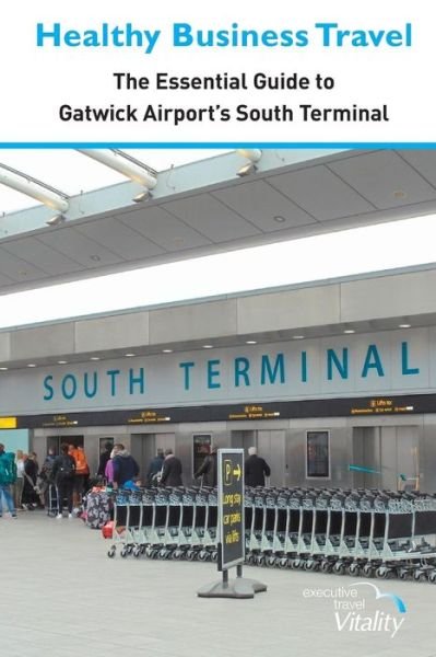 Cover for Executive Travel Vitality · Healthy Business Travel: The essential guide to Gatwick Airport's South Terminal (Pocketbok) (2018)
