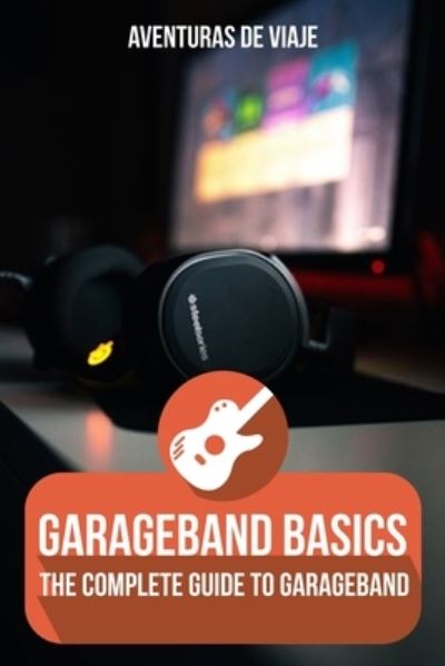 Cover for Aventuras de Viaje · GarageBand Basics: The Complete Guide to GarageBand - Music (Paperback Book) (2021)