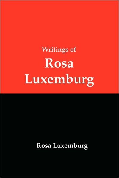 Writings of Rosa Luxemburg: Reform or Revolution, the National Question, and Other Essays - Rosa Luxemburg - Books - Red and Black Publishers - 9781934941911 - April 19, 2010