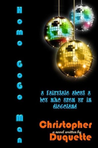 Cover for Christopher Duquette · Homo Gogo Man: a Fairytale About a Boy Who Grew Up in Discoland. (Paperback Book) (2014)