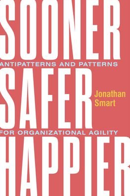 Sooner Safer Happier: Antipatterns and Patterns for Business Agility - Jonathan Smart - Bücher - IT Revolution Press - 9781942788911 - 10. November 2020